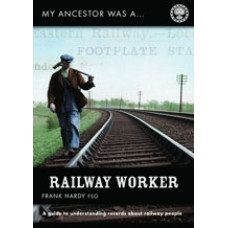 My Ancestor Was A Railway Worker - A Guide To Understanding Records About Railway People By Frank Hardy
