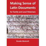 Making Sense of Latin Documents for Family & Local Historians By Brooke Westcott Making Sense of Latin Documents for Family & Local Historians By Brooke Westcott