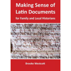 Making Sense of Latin Documents for Family & Local Historians By Brooke Westcott Making Sense of Latin Documents for Family & Local Historians By Brooke Westcott