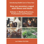 Introducing Health Care in Times Past - How our ancestors coped with illness and death Volume 1: Medical Practices, Professions and Pioneers
