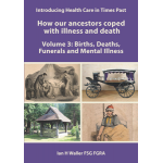 Introducing Health Care in Times Past - How our ancestors coped with illness and death Volume 3: Births, Deaths, Funerals and Mental Illness