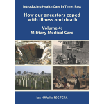 Introducing Health Care in Times Past - How our ancestors coped with illness and death Volume 4: Military Medical Care