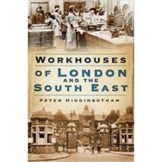 Workhouses of London and the South East By Peter Higginbotham