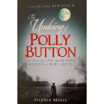 The Undoing of Polly Button: The Tragic Life and Bloody Murder of Mary Green  - First Edition