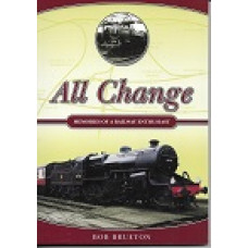 All Change - Memories Of A Railway Enthusiast - By Bob Brueton - USED