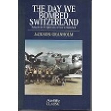 The Day We Bombed Switzerland - Flying With The US Eighth Army Air Force In World War 2 - By Jackson Granholm  - USED